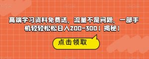 高端学习资料免费送,流量不是问题,一部手机轻轻松松日入200-300【揭秘】-水滴知识网