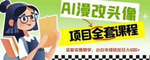 AI漫改头像全套课程,实操变现,小白轻轻松松日入600+-水滴知识网