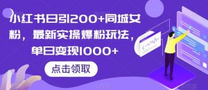 小红书日引200+同城女粉,最新实操爆粉玩法,单日变现1000+【揭秘】-水滴知识网
