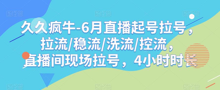 久久疯牛-6月直播起号拉号，拉流/稳流/洗流/控流，​直播间现场拉号，4小时时长-水滴知识网