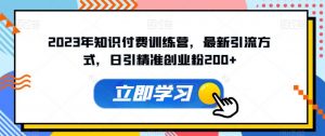 2023年知识付费训练营，最新引流方式，日引精准创业粉200+【揭秘】-水滴知识网