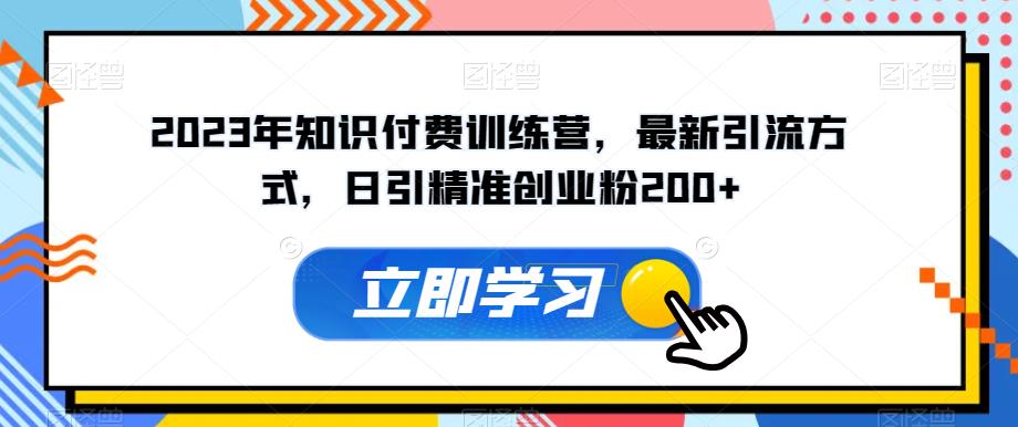 2023年知识付费训练营，最新引流方式，日引精准创业粉200+【揭秘】-水滴知识网