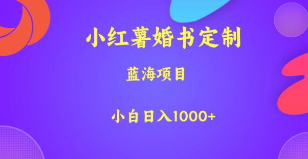 小红薯婚书定制，蓝海项目，小白日入1000+【揭秘】-水滴知识网