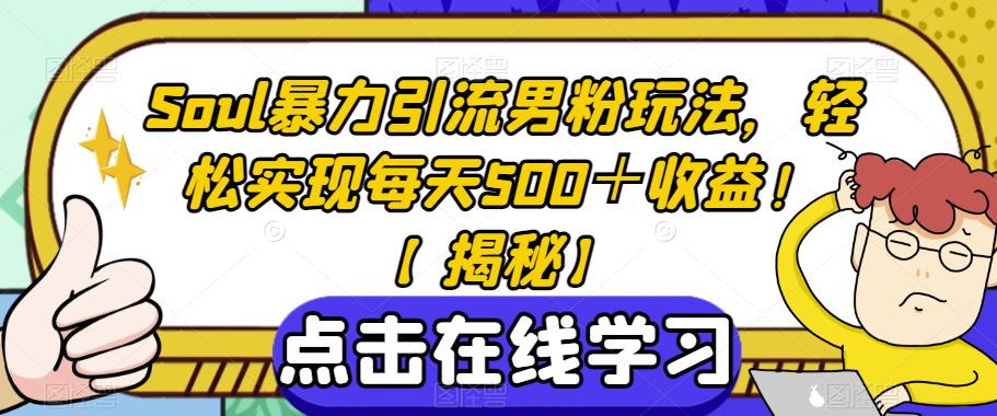 Soul暴力引流男粉玩法，轻松实现每天500＋收益！【揭秘】-水滴知识网