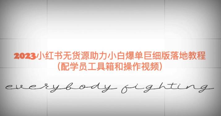 2023小红书无货源助力小白爆单巨细版落地教程（配学员工具箱和操作视频）【揭秘】-水滴知识网