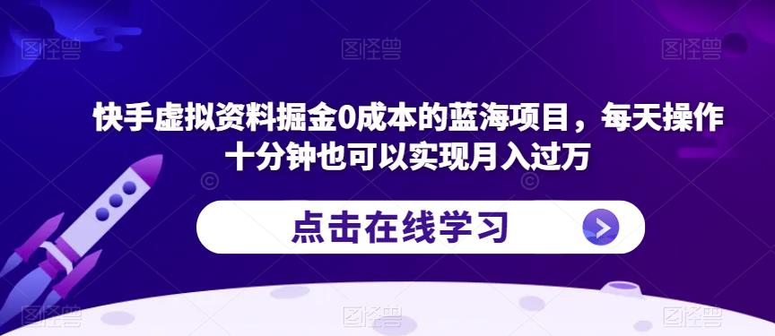 快手虚拟资料掘金0成本的蓝海项目，每天操作十分钟也可以实现月入过万【揭秘】-水滴知识网