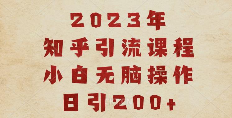 2023知乎引流课程，小白无脑操作日引200+【揭秘】-水滴知识网