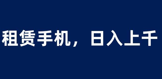 租赁手机蓝海项目,轻松到日入上千,小白0成本直接上手【揭秘】-水滴知识网