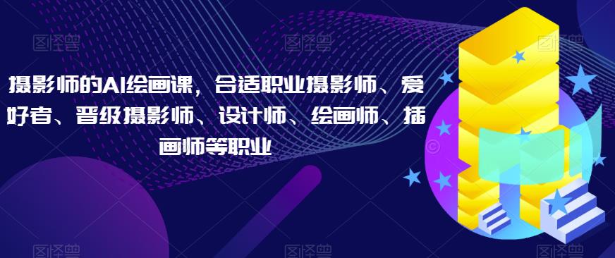 摄影师的AI绘画课,合适职业摄影师、爱好者、晋级摄影师、设计师、绘画师、插画师等职业-水滴知识网