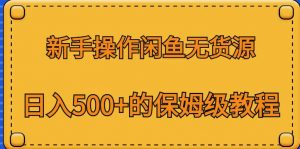 新手操作闲鱼无货源,日入500+的保姆级教程【揭秘】-水滴知识网