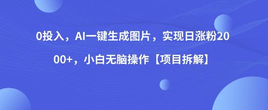 0投入,AI一键生成图片,实现日涨粉2000+,小白无脑操作【项目拆解】-水滴知识网