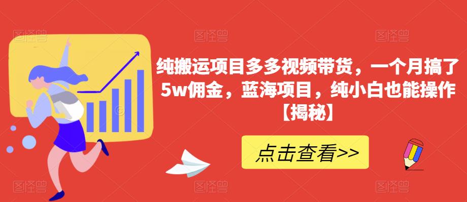 纯搬运项目多多视频带货，一个月搞了5w佣金，蓝海项目，纯小白也能操作【揭秘】-水滴知识网
