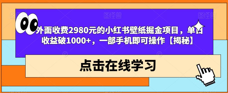 外面收费2980元的小红书壁纸掘金项目,单日收益破1000+,一部手机即可操作【揭秘】-水滴知识网
