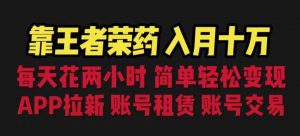 靠王者荣耀,月入十万,每天花两小时。多种变现,拉新、账号租赁,账号交易【揭秘】-水滴知识网