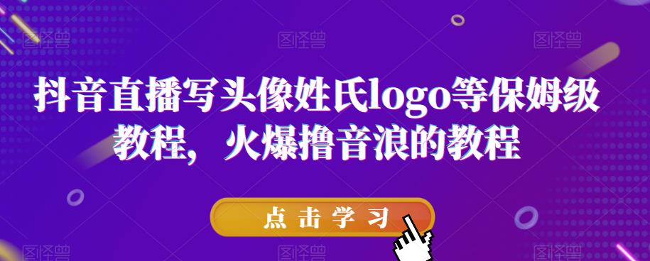 抖音直播写头像姓氏logo等保姆级教程，火爆撸音浪教程【揭秘】-水滴知识网