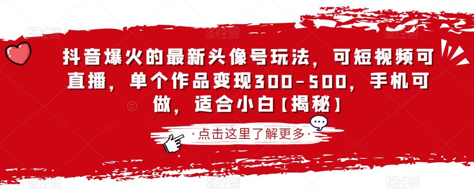 抖音爆火的最新头像号玩法,可短视频可直播,单个作品变现300-500,手机可做,适合小白【揭秘】-水滴知识网
