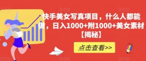 快手美女写真项目，什么人都能做，日入1000+附1000+美女素材【揭秘】-水滴知识网
