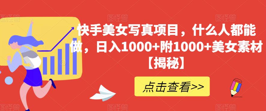 快手美女写真项目,什么人都能做,日入1000+附1000+美女素材【揭秘】-水滴知识网