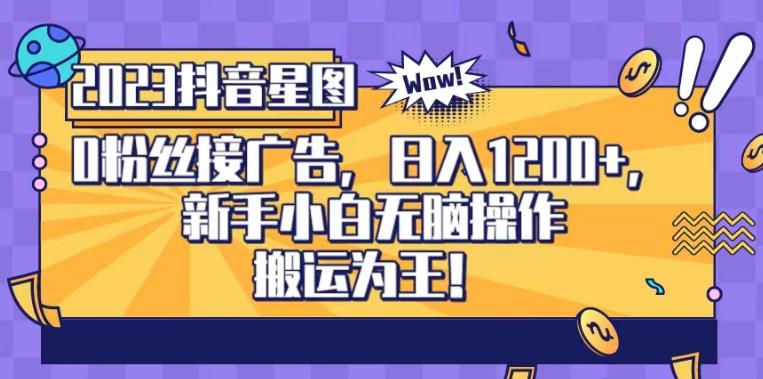 抖音星图0粉接广告，新手小白无脑操作日入1200+，无上限无门槛，搬运为王！【揭秘】-水滴知识网