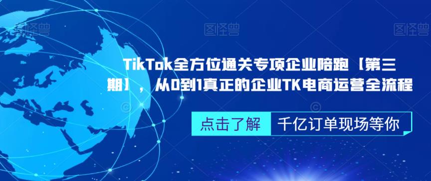 TikTok全方位通关专项企业陪跑【第三期】,从0到1真正的企业TK电商运营全流程-水滴知识网