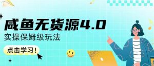 咸鱼无货源4.0实操保姆级玩法，适合新手小白-水滴知识网