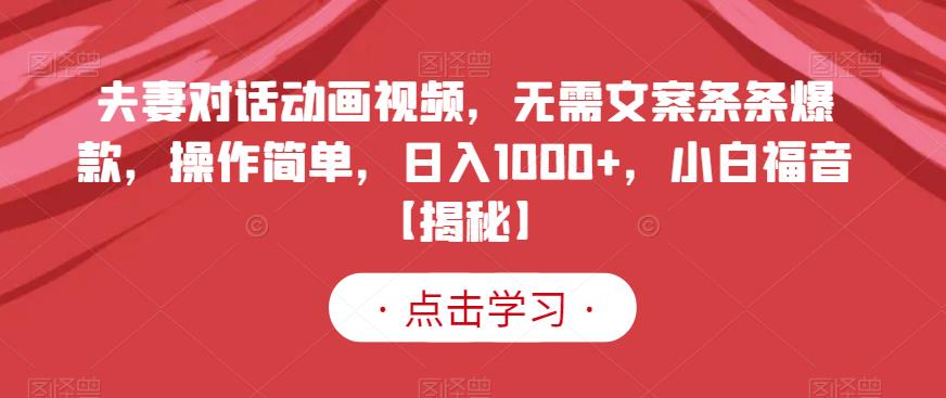 夫妻对话动画视频，无需文案条条爆款，操作简单，日入1000+，小白福音【揭秘】-水滴知识网