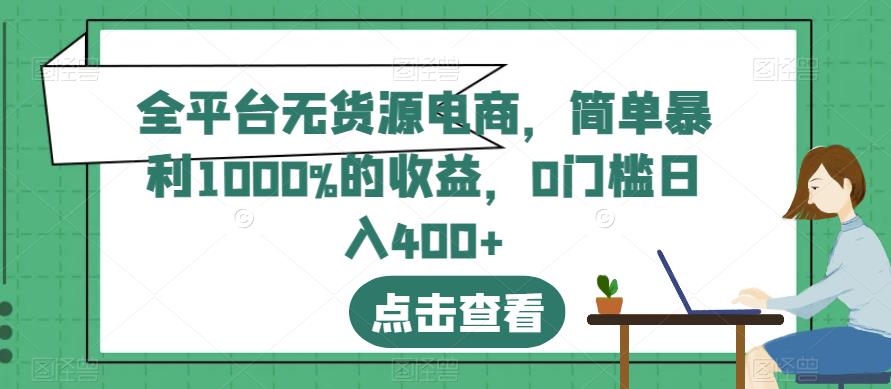 全平台无货源电商,简单暴利1000%的收益,0门槛日入400+【揭秘】-水滴知识网