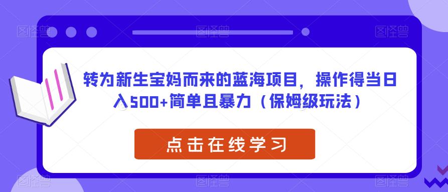 转为新生宝妈而来的蓝海项目,操作得当日入500+简单且暴力(保姆级玩法)【揭秘】-水滴知识网