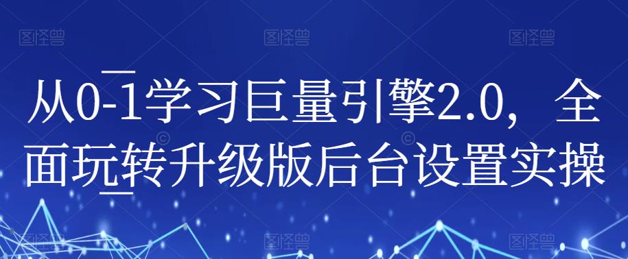 从0-1学习巨量引擎2.0,全面玩转升级版后台设置实操-水滴知识网
