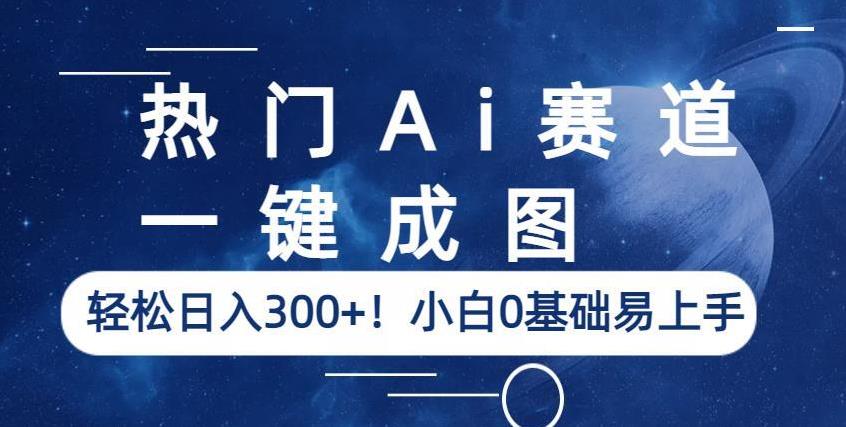 热门Ai赛道,一键成图,轻松日入300+!小白0基础易上手【揭秘】-水滴知识网
