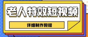 老人特效短视频创作教程,一个月涨粉5w粉丝秘诀新手0基础学习【全套教程】-水滴知识网