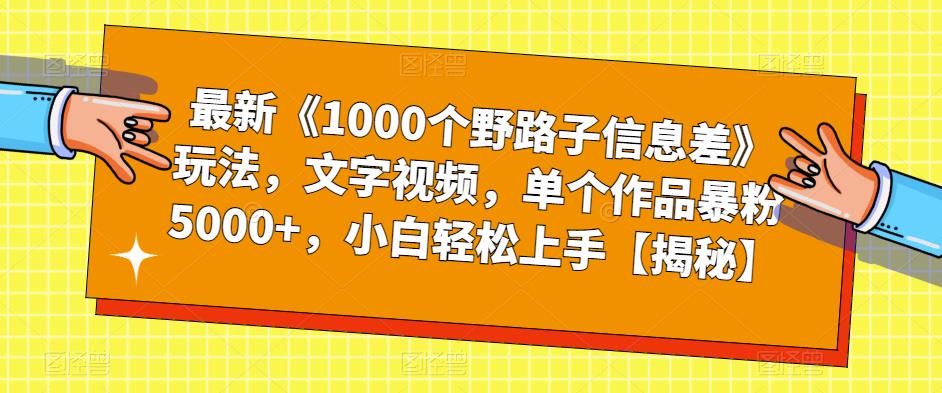 最新《1000个野路子信息差》玩法,文字视频,单个作品暴粉5000+,小白轻松上手【揭秘】-水滴知识网