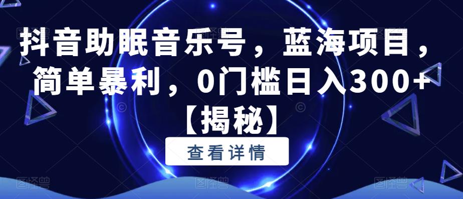 抖音助眠音乐号,蓝海项目,简单暴利,0门槛日入300+【揭秘】-水滴知识网
