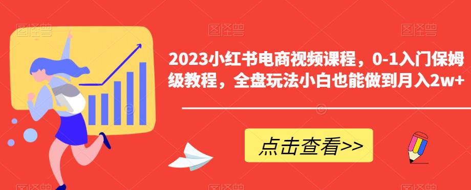 2023小红书电商视频课程,0-1入门保姆级教程,全盘玩法小白也能做到月入2w+-水滴知识网