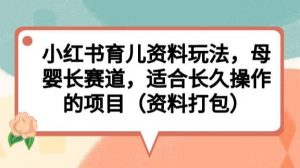小红书育儿资料玩法，母婴长赛道，适合长久操作的项目（资料打包）【揭秘】-水滴知识网