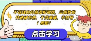 不花钱的抖音涨粉神器,三招教你快速破万粉,干货满满,不封号【揭秘】-水滴知识网