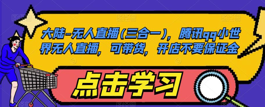 大陆-无人直播(三合一),腾讯qq小世界无人直播,可带货,开店不要保证金-水滴知识网