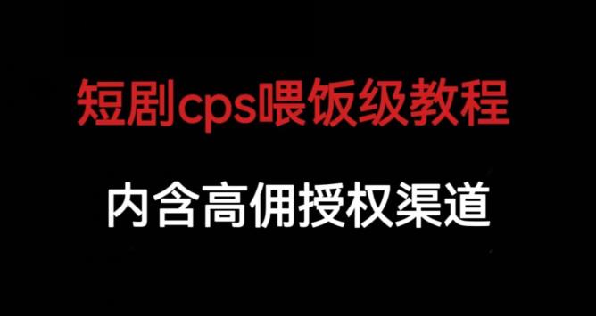 短剧cps喂饭级教学，内涵高佣授权渠道-水滴知识网