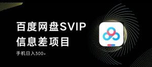 百度网盘SVIP信息差项目,0投入小白极速上手,手机稳定日入300+【揭秘】-水滴知识网