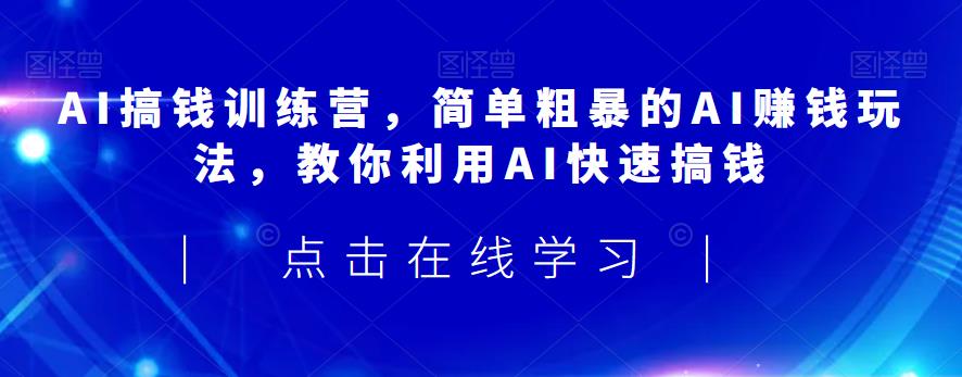 AI搞钱训练营,简单粗暴的AI赚钱玩法,教你利用AI快速搞钱-水滴知识网