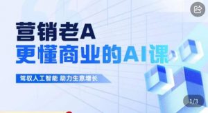 营销老A·更懂商业的AI人工智能课,驾驭人工智能助力生意增长-水滴知识网