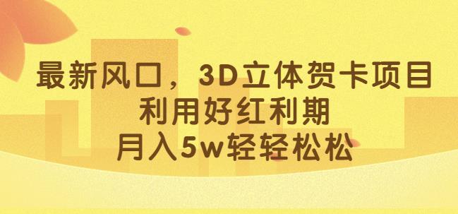 最新风口，3D立体贺卡项目，利用好红利期，月入5w轻轻松松【揭秘】-水滴知识网