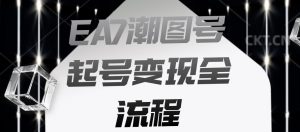 EA7潮图号起号变现全流程，快速起号飞速涨粉【揭秘】-水滴知识网