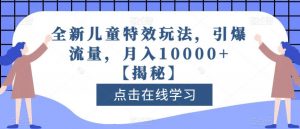 全新儿童特效玩法，引爆流量，月入10000+【揭秘】-水滴知识网