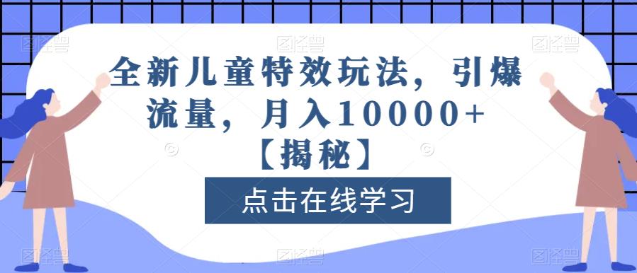 全新儿童特效玩法,引爆流量,月入10000+【揭秘】-水滴知识网