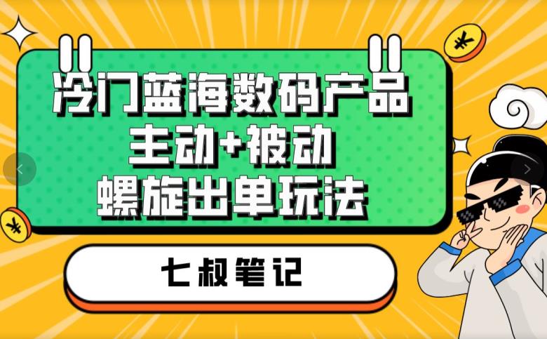 七叔冷门蓝海数码产品,主动+被动螺旋出单玩法,每天百分百出单【揭秘】-水滴知识网
