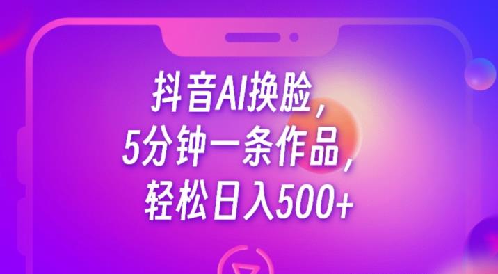 抖音AI换脸,5分钟一条作品,轻松日入500+【揭秘】-水滴知识网