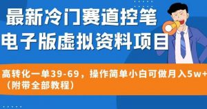 最新冷门赛道控笔电子版虚拟资料,高转化一单39-69,操作简单小白可做月入5w+(附带全部教程)【揭秘】-水滴知识网