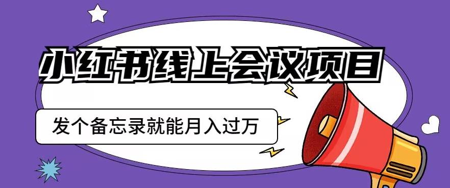 小红书线上会议项目,发一个备忘录笔记就能精准获客月入过万【揭秘】-水滴知识网