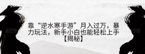 靠“逆水寒手游”月入过万，暴力玩法，新手小白也能轻松上手【揭秘】-水滴知识网